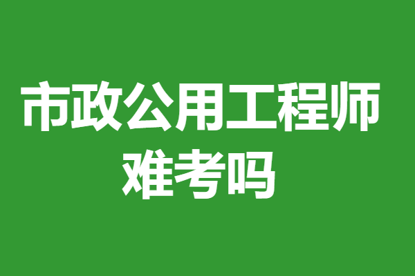 考市政公用工程师证书有用吗 市政公用工程师证难考吗