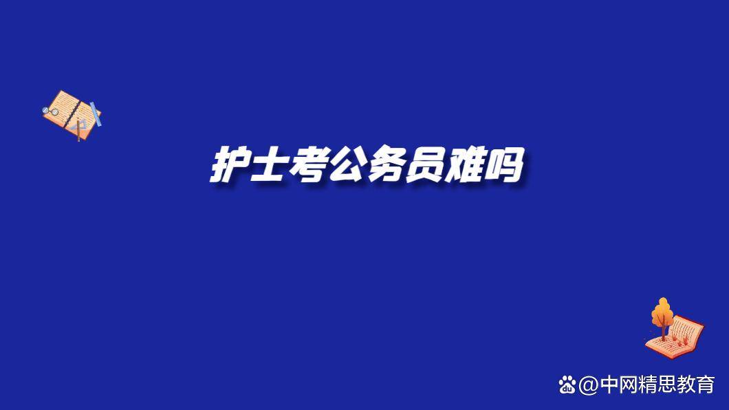 护士考公务员难吗？中网精思讲解