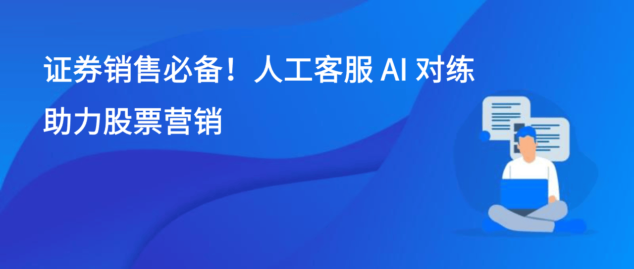 证券销售必备！人工客服 AI 对练助力股票营销