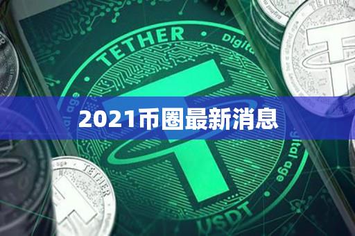 币圈最新消息(币圈最新消息快讯实时)