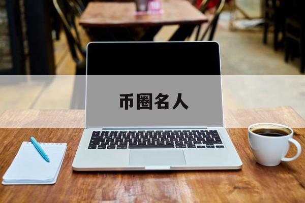 币圈名人(币圈名人推特)